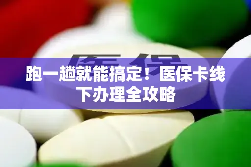 跑一趟就能搞定！医保卡线下办理全攻略