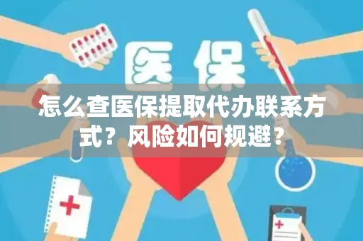 怎么查医保提取代办联系方式？风险如何规避？